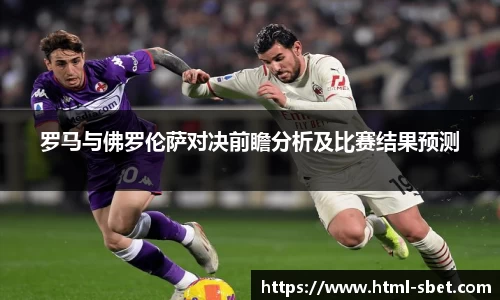 罗马与佛罗伦萨对决前瞻分析及比赛结果预测
